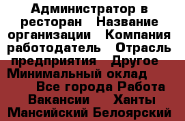 Администратор в ресторан › Название организации ­ Компания-работодатель › Отрасль предприятия ­ Другое › Минимальный оклад ­ 20 000 - Все города Работа » Вакансии   . Ханты-Мансийский,Белоярский г.